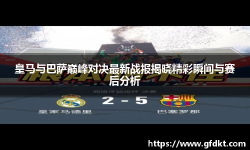 皇马与巴萨巅峰对决最新战报揭晓精彩瞬间与赛后分析
