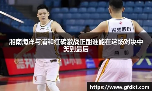 湘南海洋与浦和红砖激战正酣谁能在这场对决中笑到最后