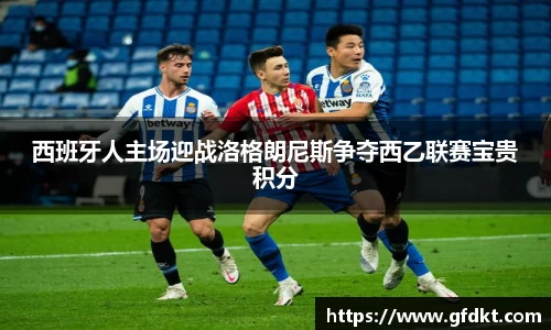 西班牙人主场迎战洛格朗尼斯争夺西乙联赛宝贵积分