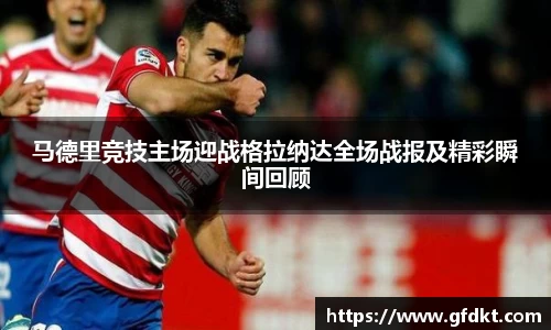 马德里竞技主场迎战格拉纳达全场战报及精彩瞬间回顾