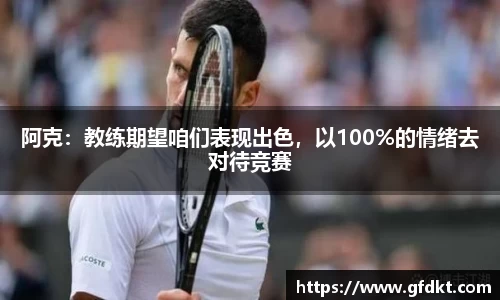阿克：教练期望咱们表现出色，以100%的情绪去对待竞赛